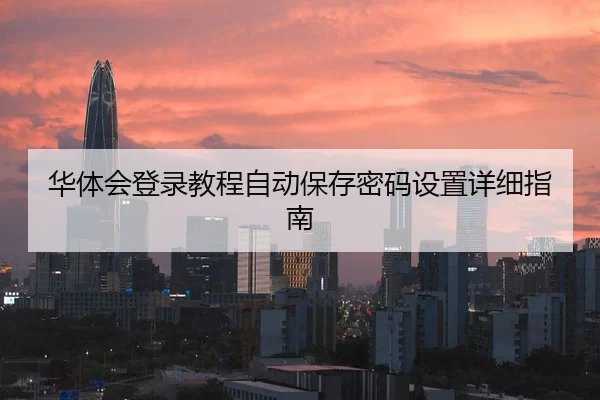 华体会登录教程自动保存密码设置详细指南