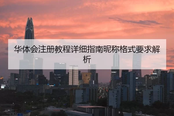 华体会注册教程详细指南昵称格式要求解析