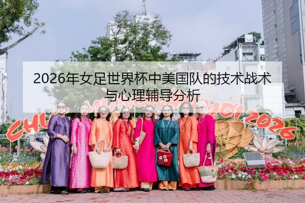 2026年女足世界杯中美国队的技术战术与心理辅导分析