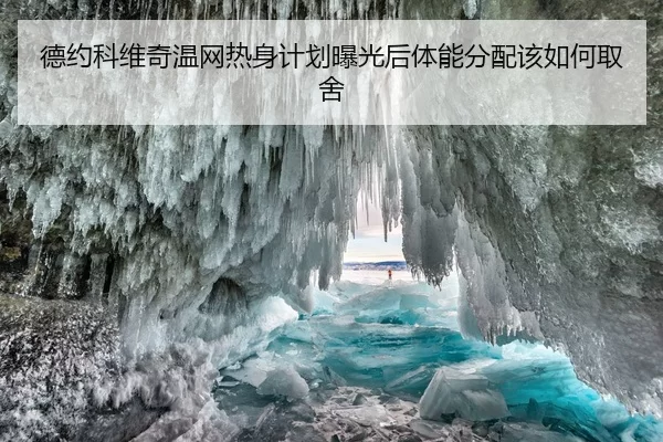 德约科维奇温网热身计划曝光后体能分配该如何取舍