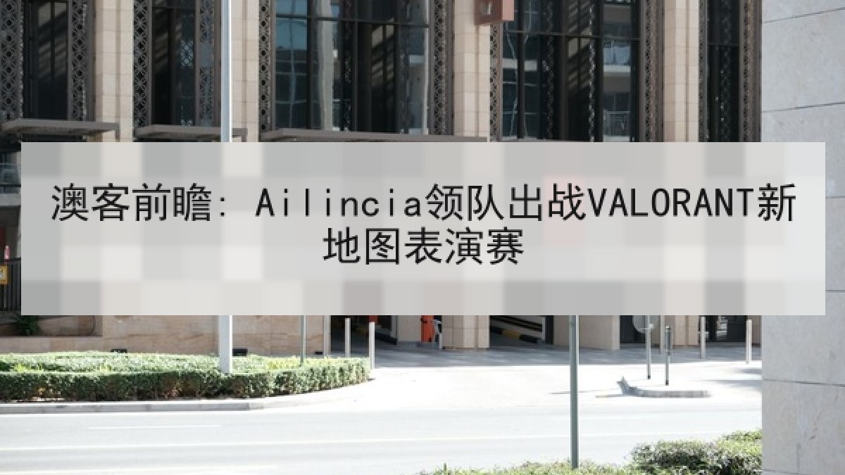 澳客前瞻: Ailincia领队出战VALORANT新地图表演赛 澳客前瞻: Ailincia领队出战VALORANT新地图表演赛