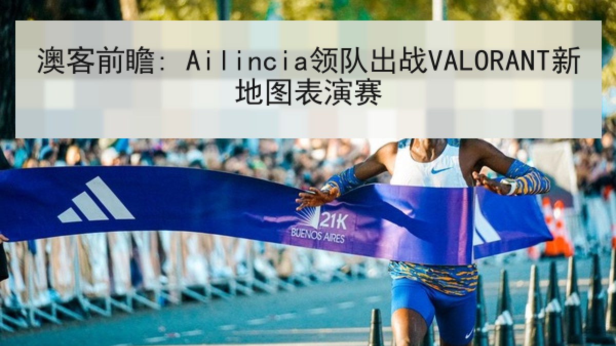 澳客前瞻: Ailincia领队出战VALORANT新地图表演赛