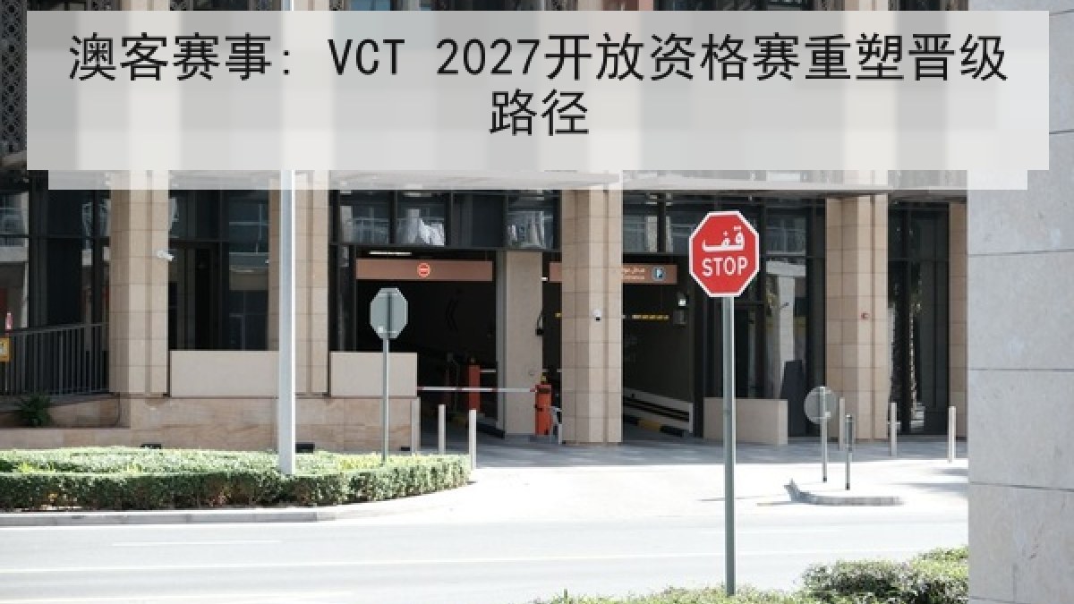 澳客赛事: VCT 2027开放资格赛重塑晋级路径