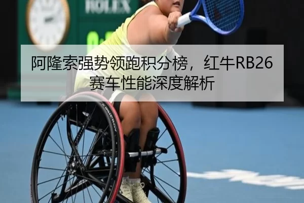 阿隆索强势领跑积分榜，红牛RB26赛车性能深度解析