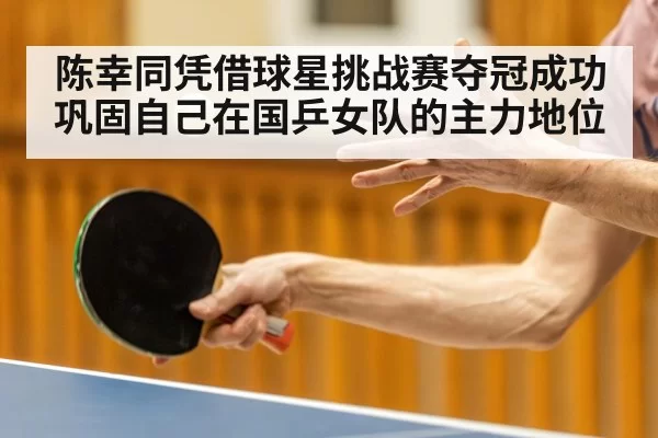 陈幸同凭借球星挑战赛夺冠成功巩固自己在国乒女队的主力地位