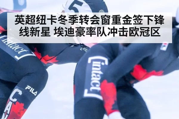 英超纽卡冬季转会窗重金签下锋线新星 埃迪豪率队冲击欧冠区