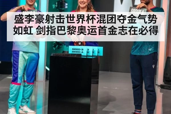 盛李豪射击世界杯混团夺金气势如虹 剑指巴黎奥运首金志在必得