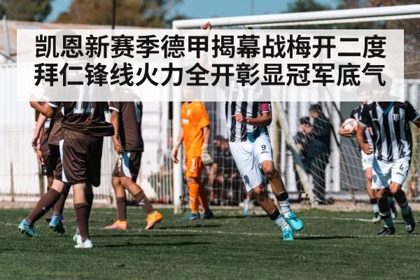 凯恩新赛季德甲揭幕战梅开二度 拜仁锋线火力全开彰显冠军底气